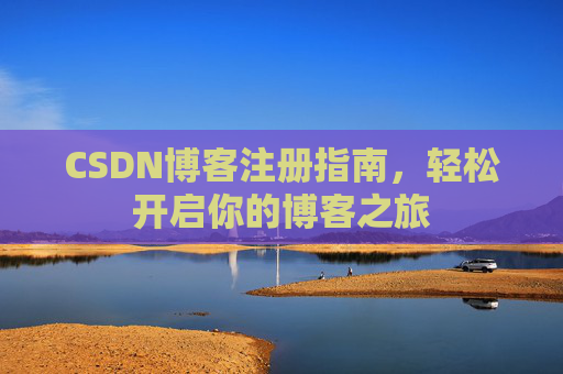 CSDN博客注册指南,轻松开启你的博客之旅 CSDN博客注册指南,轻松开启你的博客之旅